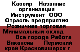 Кассир › Название организации ­ Инструмент, ООО › Отрасль предприятия ­ Розничная торговля › Минимальный оклад ­ 19 000 - Все города Работа » Вакансии   . Пермский край,Красновишерск г.